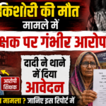 किशोरी की मौ”त मामले में शिक्षक पर गंभीर आरोप, दादी ने थाने में दिया आवेदन