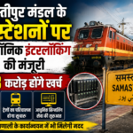समस्तीपुर मंडल के 21 स्टेशनों पर इलेक्ट्रॉनिक इंटरलॉकिंग की मंजूरी, 233 करोड़ होंगे खर्च