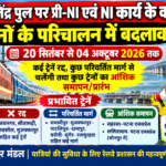 राजेंद्र पुल पर प्री-NI एवं NI कार्य के कारण ट्रेनों के परिचालन में बदलाव, 20 सितंबर से 04 अक्टूबर 2026 तक कई ट्रेनें रद्द, कुछ परिवर्तित मार्ग से चलेंगी तथा कुछ ट्रेनों का आंशिक समापन/प्रारंभ